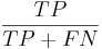  \frac{TP}{TP + FN} 