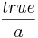 \frac{true}{a}