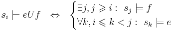 s_i \models e U f ~~ \Leftrightarrow ~~ \begin{cases}
\exists j, j \geqslant i: ~ s_j \models f \\
\forall k, i \leqslant k < j: ~ s_k \models e
\end{cases}