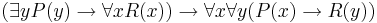 (\exist{y}P(y)\to\forall{x}R(x))\to\forall{x}\forall{y}(P(x)\to R(y))