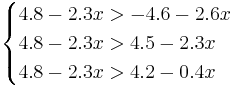 
\begin{cases}
4.8 - 2.3 x > -4.6 - 2.6 x \\
4.8 - 2.3 x > 4.5 - 2.3 x \\
4.8 - 2.3 x > 4.2 - 0.4 x
\end{cases}
