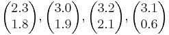  \begin{pmatrix} 2.3 \\ 1.8 \end{pmatrix} , \begin{pmatrix} 3.0 \\ 1.9 \end{pmatrix} , \begin{pmatrix} 3.2 \\ 2.1 \end{pmatrix} , \begin{pmatrix} 3.1 \\ 0.6 \end{pmatrix} 